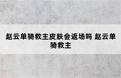 赵云单骑救主皮肤会返场吗 赵云单骑救主